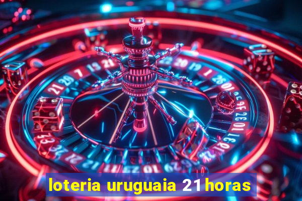 loteria uruguaia 21 horas